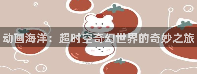 汗汗漫画近期更新:动画海洋:超时空奇幻世界的奇妙之旅配图
