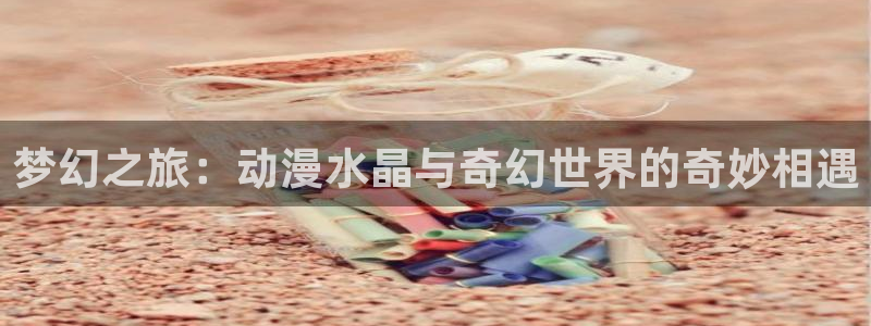 汗汗漫画最新排行榜：梦幻之旅：动漫水晶与奇幻世界的奇妙相遇配图