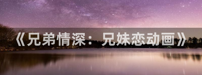 汗汗漫画免费观看漫画:《兄弟情深:兄妹恋动画》配图