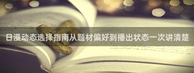 汗汗漫画高清阅读:日漫动态选择指南从题材偏好到播出状态一次讲清楚配图