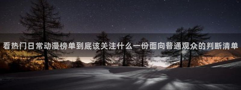 汗汗漫画全部作品:看热门日常动漫榜单到底该关注什么一份面向普通观众的判断清单配图