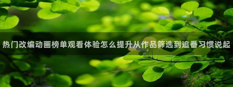 汗汗漫画中文网站：热门改编动画榜单观看体验怎么提升从作品筛选到追番习惯说起配图