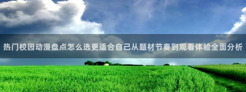 汗汗漫画免费观看完整版:热门校园动漫盘点怎么选更适合自己从题材节奏到观看体验全面分析配图
