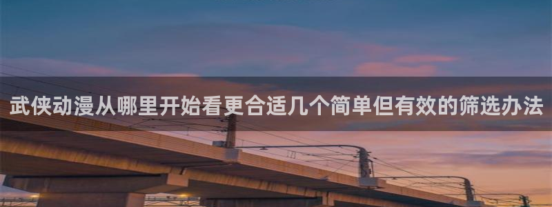 汗汗漫画最新连载:武侠动漫从哪里开始看更合适几个简单但有效的筛选办法配图