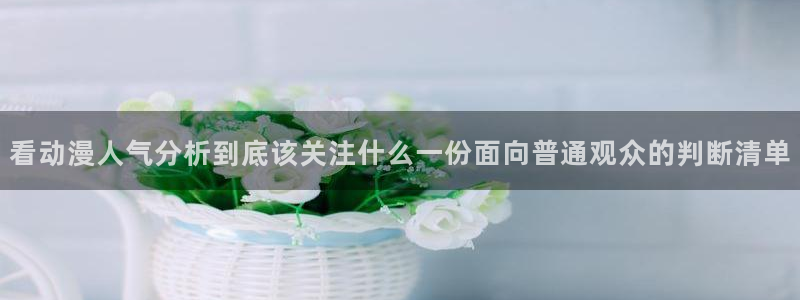 汗汗漫画高分作品大全:看动漫人气分析到底该关注什么一份面向普通观众的判断清单配图