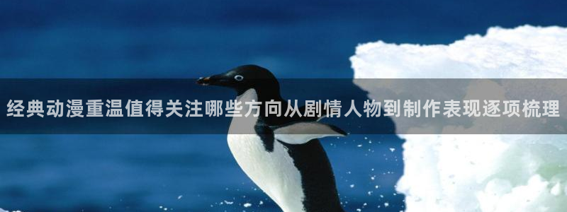 汗汗漫画章节在线阅读:经典动漫重温值得关注哪些方向从剧情人物到制作表现逐项梳理配图