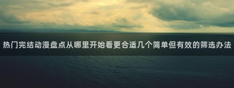 2026汗汗漫画推荐:热门完结动漫盘点从哪里开始看更合适几个简单但有效的筛选办法配图