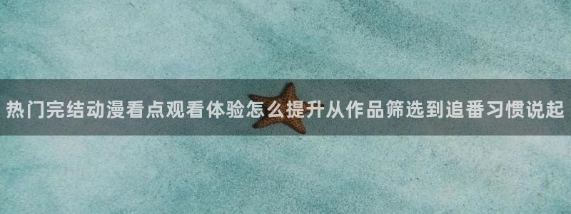 汗汗漫画大全中文版:热门完结动漫看点观看体验怎么提升从作品筛选到追番习惯说起配图