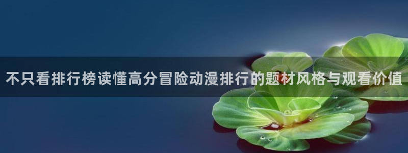 汗汗漫画大全章节列表:不只看排行榜读懂高分冒险动漫排行的题材风格与观看价值配图