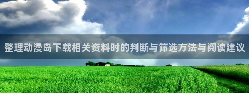 汗汗漫画推荐榜：整理动漫岛下载相关资料时的判断与筛选方法与阅读建议配图