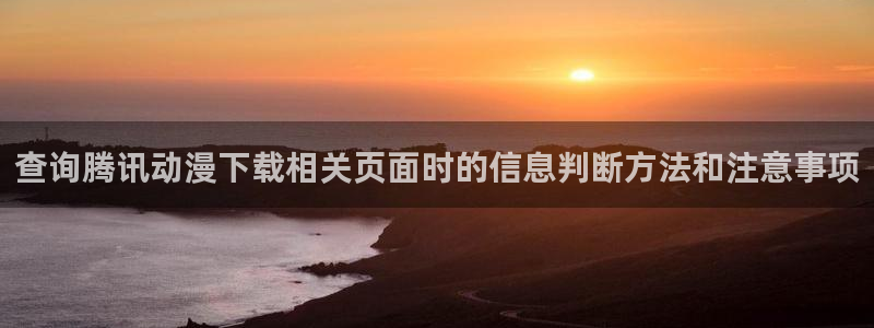 汗汗漫画高分作品：查询腾讯动漫下载相关页面时的信息判断方法和注意事项配图