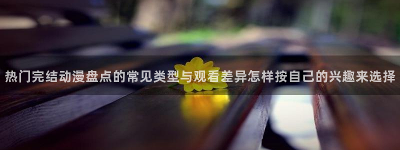 汗汗漫画今日排行：热门完结动漫盘点的常见类型与观看差异怎样按自己的兴趣来选择配图