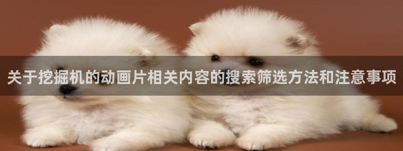 汗汗漫画全集阅读：关于挖掘机的动画片相关内容的搜索筛选方法和注意事项配图