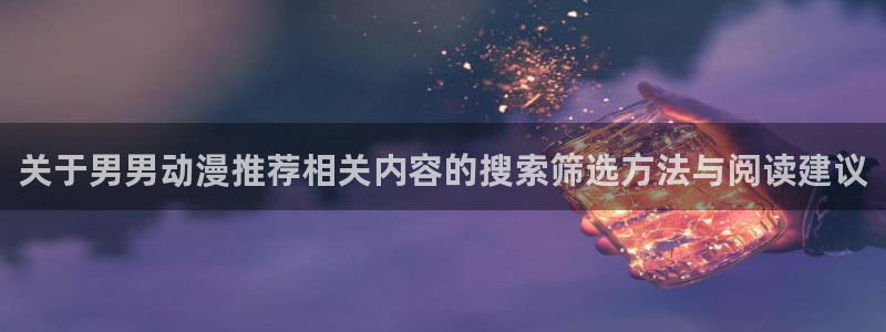 汗汗漫画阅读排行榜:关于男男动漫推荐相关内容的搜索筛选方法与阅读建议配图