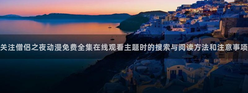 汗汗漫画人气推荐:关注僧侣之夜动漫免费全集在线观看主题时的搜索与阅读方法和注意事项配图