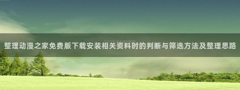汗汗漫画热门新作:整理动漫之家免费版下载安装相关资料时的判断与筛选方法及整理思路配图
