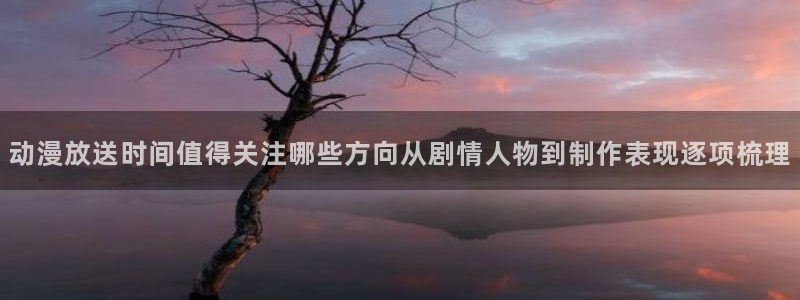 汗汗漫画阅读完整版:动漫放送时间值得关注哪些方向从剧情人物到制作表现逐项梳理配图