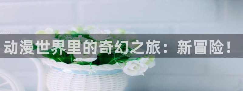汗汗漫画免费全集:动漫世界里的奇幻之旅:新冒险!配图